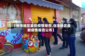 【当涂地区最新疫情报告,当涂地区最新疫情报告公布】