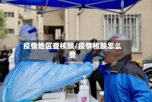 疫情地区查核酸/疫情核酸怎么查