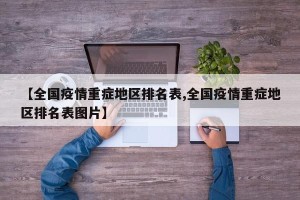 【全国疫情重症地区排名表,全国疫情重症地区排名表图片】