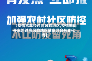 【疫情驾车经过高风险地区,疫情期间开车路过高风险地区健康吗会有变化吗】