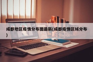 成都地区疫情分布图最新(成都疫情区域分布)
