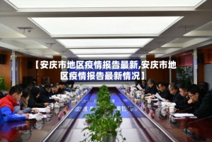 【安庆市地区疫情报告最新,安庆市地区疫情报告最新情况】
