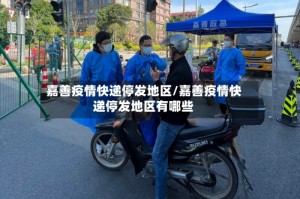 嘉善疫情快递停发地区/嘉善疫情快递停发地区有哪些