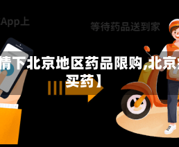 【疫情下北京地区药品限购,北京疫情买药】