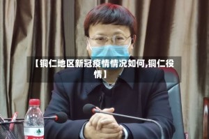 【铜仁地区新冠疫情情况如何,铜仁役情】