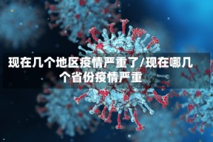 现在几个地区疫情严重了/现在哪几个省份疫情严重