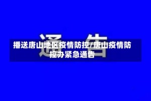 播送唐山地区疫情防控/唐山疫情防控办紧急通告