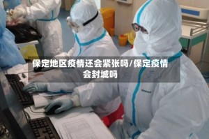 保定地区疫情还会紧张吗/保定疫情会封城吗