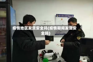 疫情地区发货安全吗(疫情期间发货安全吗)