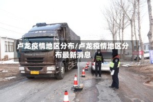 卢龙疫情地区分布/卢龙疫情地区分布最新消息
