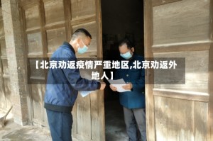 【北京劝返疫情严重地区,北京劝返外地人】