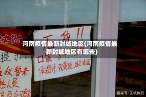 河南疫情最新封城地区(河南疫情最新封城地区有哪些)