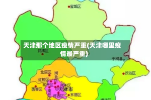 天津那个地区疫情严重(天津哪里疫情最严重)