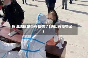唐山地区是否有疫情了(唐山有疫情么)
