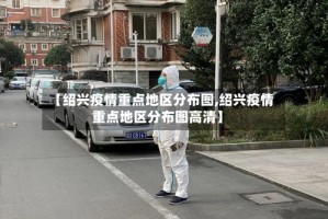 【绍兴疫情重点地区分布图,绍兴疫情重点地区分布图高清】