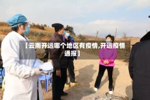 【云南开远哪个地区有疫情,开远疫情通报】