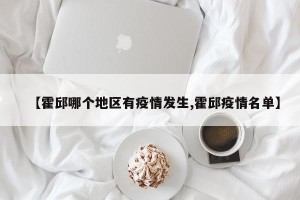 【霍邱哪个地区有疫情发生,霍邱疫情名单】