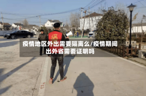 疫情地区外出需要隔离么/疫情期间出外省需要证明吗