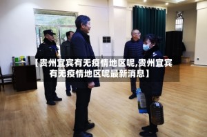 【贵州宜宾有无疫情地区呢,贵州宜宾有无疫情地区呢最新消息】