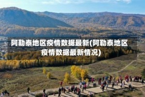 阿勒泰地区疫情数据最新(阿勒泰地区疫情数据最新情况)