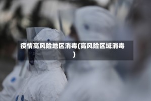 疫情高风险地区消毒(高风险区域消毒)