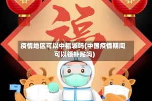 疫情地区可以中福袋吗(中国疫情期间可以领补贴吗)