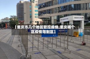 【重庆市几个地区管控疫情,重庆哪个区疫情限制区】