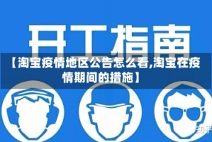 【淘宝疫情地区公告怎么看,淘宝在疫情期间的措施】