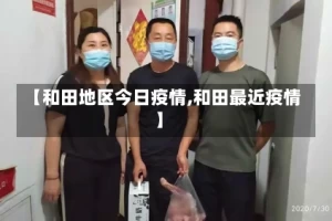 【和田地区今日疫情,和田最近疫情】
