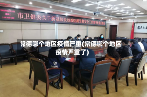 常德哪个地区疫情严重(常德哪个地区疫情严重了)