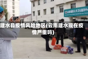建水县疫情风险地区(云南建水现在疫情严重吗)