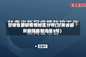 甘肃省最新疫情地区分布(甘肃省最新疫情最新消息9号)