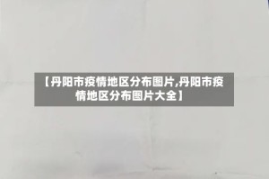 【丹阳市疫情地区分布图片,丹阳市疫情地区分布图片大全】