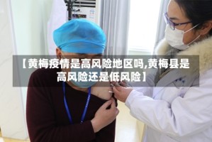 【黄梅疫情是高风险地区吗,黄梅县是高风险还是低风险】