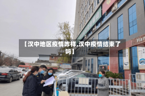 【汉中地区疫情咋样,汉中疫情结束了吗】