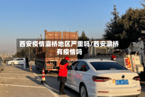 西安疫情灞桥地区严重吗/西安灞桥有疫情吗