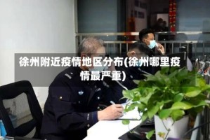 徐州附近疫情地区分布(徐州哪里疫情最严重)