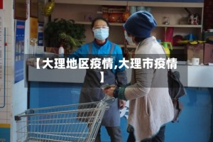 【大理地区疫情,大理市疫情】