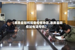 【惠民县如何报备疫情地区,惠民县防疫站电话号码】