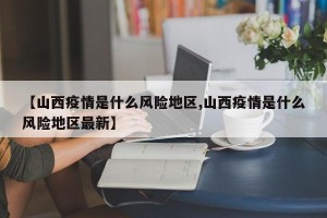 【山西疫情是什么风险地区,山西疫情是什么风险地区最新】