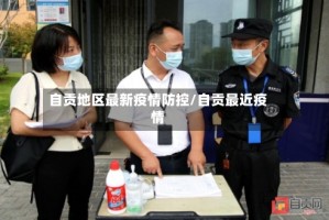 自贡地区最新疫情防控/自贡最近疫情