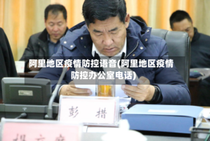 阿里地区疫情防控语音(阿里地区疫情防控办公室电话)