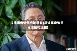福建是疫情重点地区吗(福建是疫情重点地区吗现在)