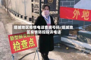 塔城地区疫情电话查询号码/塔城地区疫情防控投诉电话