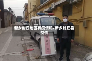 新乡封丘地区有疫情吗/新乡封丘县疫情