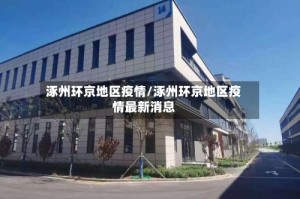 涿州环京地区疫情/涿州环京地区疫情最新消息