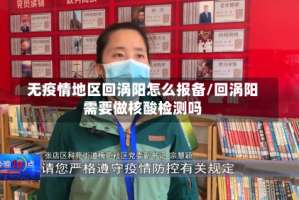 无疫情地区回涡阳怎么报备/回涡阳需要做核酸检测吗