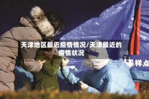 天津地区最近疫情情况/天津最近的疫情状况