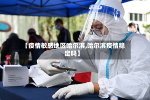 【疫情敏感地区哈尔滨,哈尔滨疫情稳定吗】