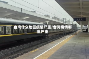 台湾什么地区疫情严重/台湾疫情哪里严重